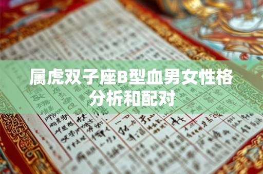 属虎双子座B型血男女性格分析和配对 属虎双子座B型血男女性格分析和配对