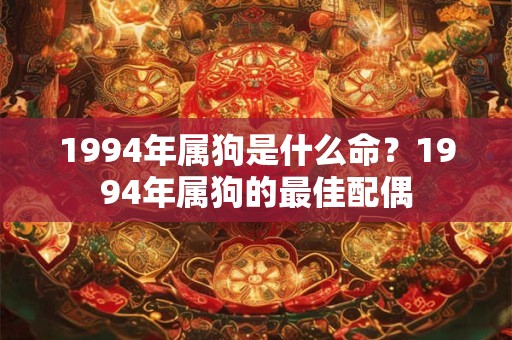 1994年属狗是什么命？1994年属狗的最佳配偶