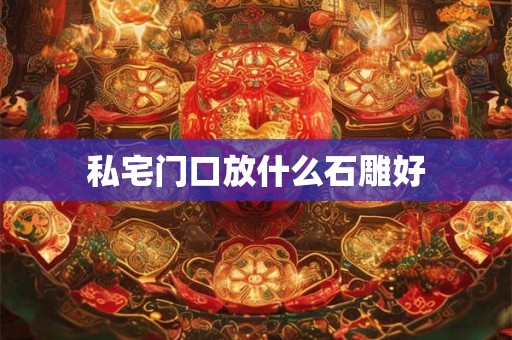 私宅门口放什么石雕好