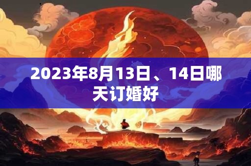2023年8月13日、14日哪天订婚好