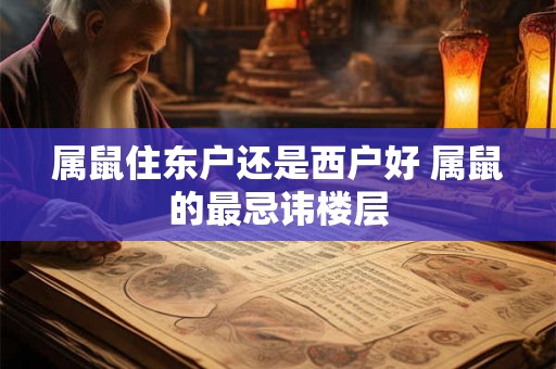 属鼠住东户还是西户好 属鼠的最忌讳楼层