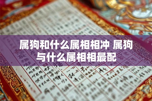 属狗和什么属相相冲 属狗与什么属相相最配