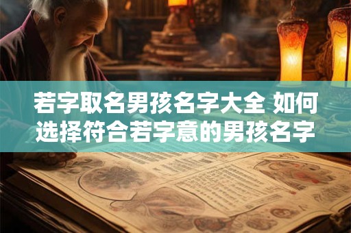 若字取名男孩名字大全 如何选择符合若字意的男孩名字