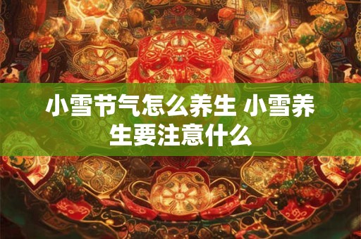 小雪节气怎么养生 小雪养生要注意什么