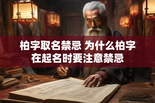 柏字取名禁忌 为什么柏字在起名时要注意禁忌