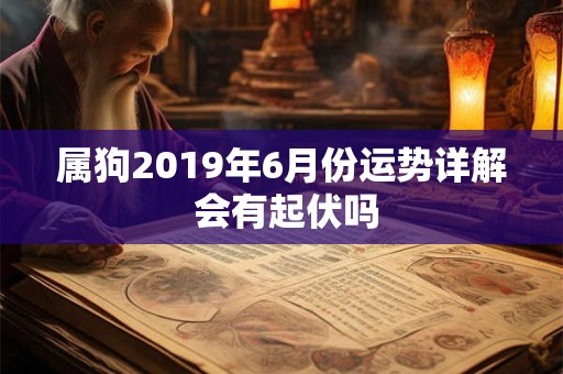 属狗2019年6月份运势详解 会有起伏吗
