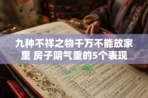 九种不祥之物千万不能放家里 房子阴气重的5个表现