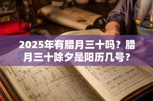 2025年有腊月三十吗？腊月三十除夕是阳历几号？