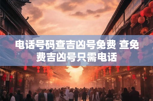 电话号码查吉凶号免费 查免费吉凶号只需电话