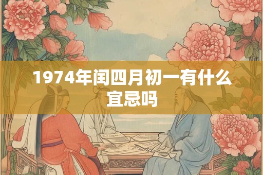 1974年闰四月初一有什么宜忌吗
