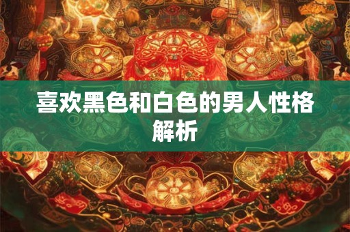 喜欢黑色和白色的男人性格解析