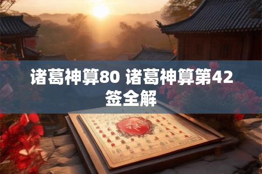 诸葛神算80 诸葛神算第42签全解