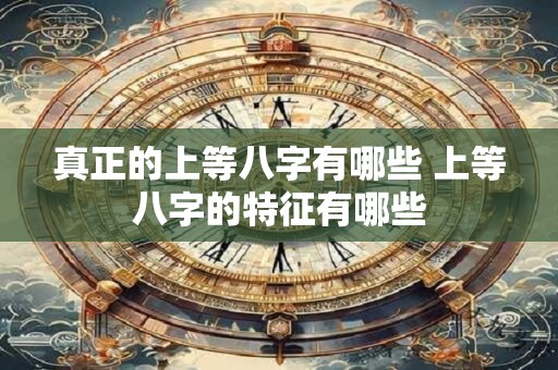 真正的上等八字有哪些 上等八字的特征有哪些