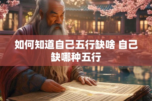 如何知道自己五行缺啥 自己缺哪种五行