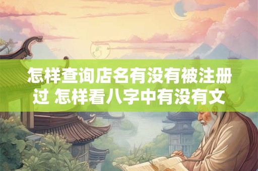 怎样查询店名有没有被注册过 怎样看八字中有没有文曲星