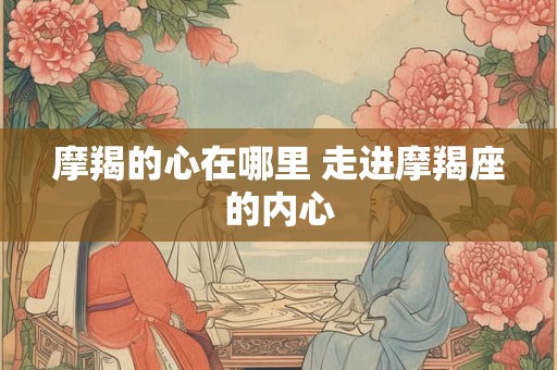 摩羯的心在哪里 走进摩羯座的内心