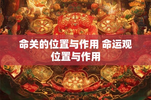 命关的位置与作用 命运观位置与作用
