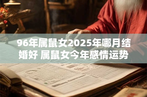 96年属鼠女2026年哪月结婚好 属鼠女今年感情运势旺盛吗 96年属鼠女2026年哪月结婚好 属鼠女今年感情运势旺盛吗