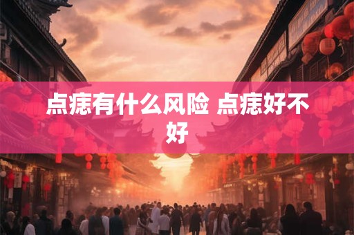 点痣有什么风险 点痣好不好