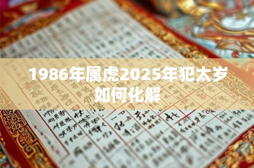 1986年属虎2025年犯太岁如何化解