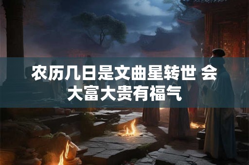 农历几日是文曲星转世 会大富大贵有福气