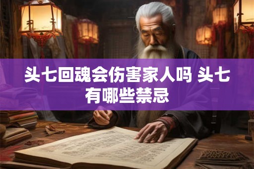 头七回魂会伤害家人吗 头七有哪些禁忌