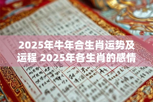 2025年牛年合生肖运势及运程 2025年各生肖的感情状况
