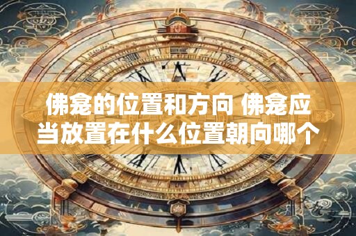佛龛的位置和方向 佛龛应当放置在什么位置朝向哪个方向