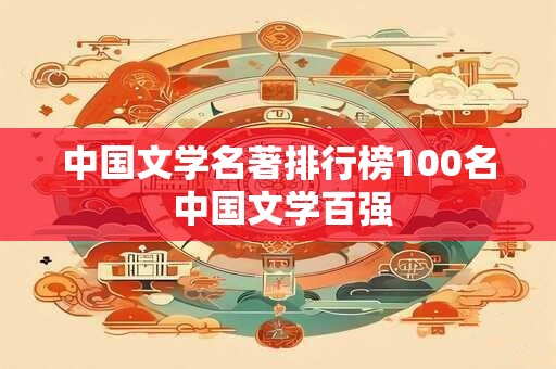 中国文学名著排行榜100名 中国文学百强