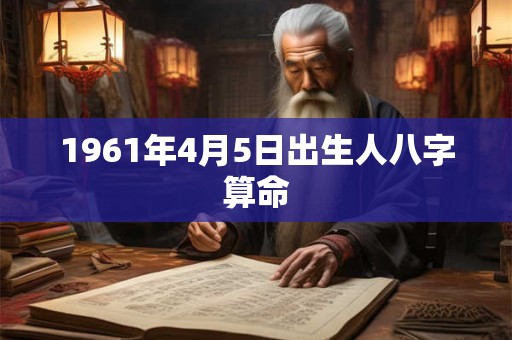 1961年4月5日出生人八字算命
