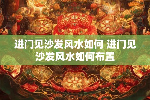 进门见沙发风水如何 进门见沙发风水如何布置