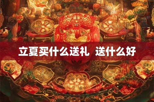 立夏买什么送礼  送什么好