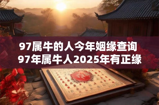 97属牛的人今年姻缘查询 97年属牛人2026年有正缘吗 97属牛的人今年姻缘查询 97年属牛人2026年有正缘吗