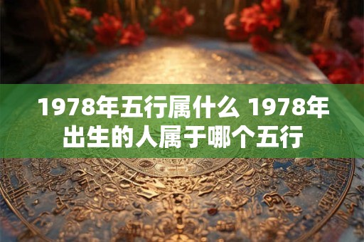1978年五行属什么 1978年出生的人属于哪个五行