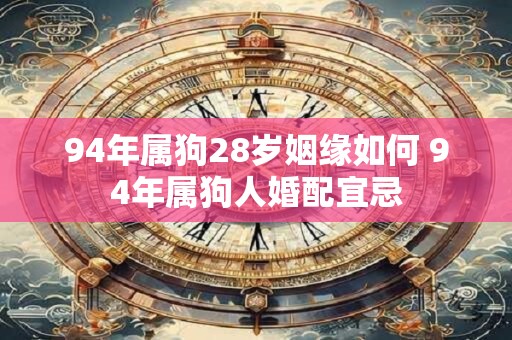 94年属狗28岁姻缘如何 94年属狗人婚配宜忌