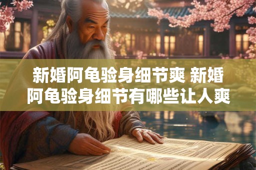 新婚阿龟验身细节爽 新婚阿龟验身细节有哪些让人爽的地方