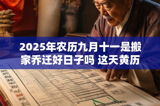 2025年农历九月十一是搬家乔迁好日子吗 这天黄历宜忌