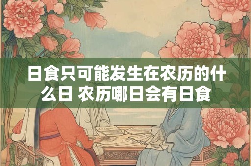 日食只可能发生在农历的什么日 农历哪日会有日食