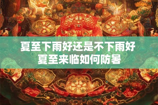 夏至下雨好还是不下雨好 夏至来临如何防暑