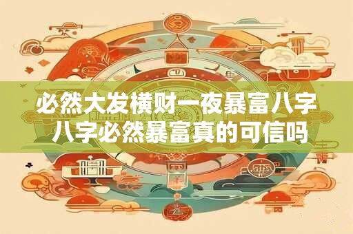 必然大发横财一夜暴富八字 八字必然暴富真的可信吗