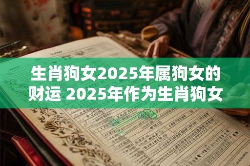 生肖狗女2025年属狗女的财运 2025年作为生肖狗女属狗女的财运会如何呢