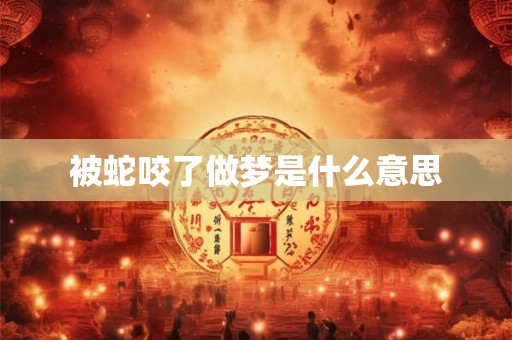 被蛇咬了做梦是什么意思