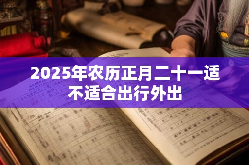 2025年农历正月二十一适不适合出行外出