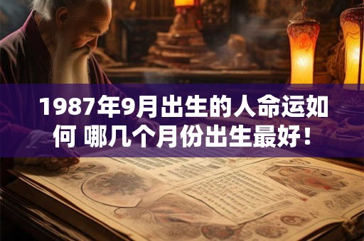1987年9月出生的人命运如何 哪几个月份出生最好！