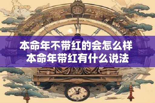 本命年不带红的会怎么样 本命年带红有什么说法