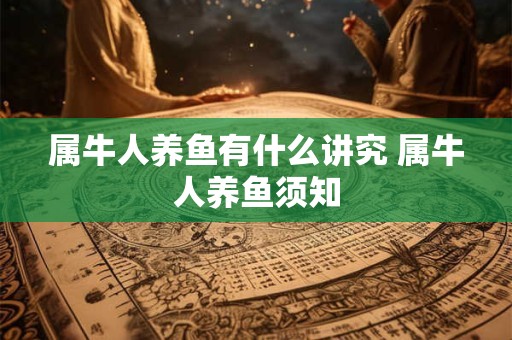 属牛人养鱼有什么讲究 属牛人养鱼须知