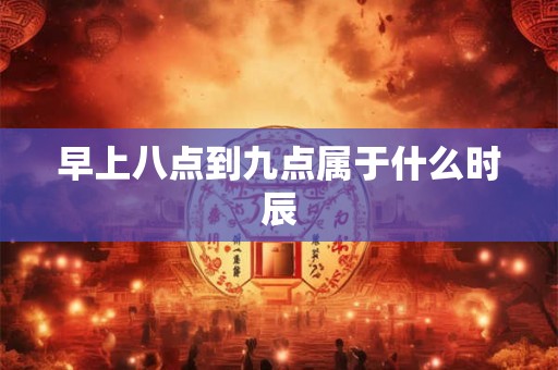 早上八点到九点属于什么时辰