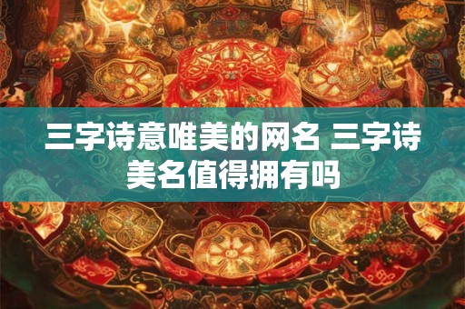 三字诗意唯美的网名 三字诗美名值得拥有吗