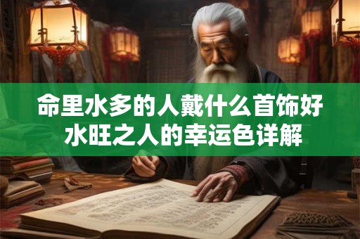 命里水多的人戴什么首饰好 水旺之人的幸运色详解