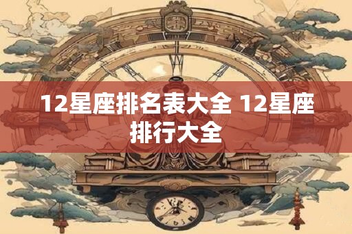 12星座排名表大全 12星座排行大全